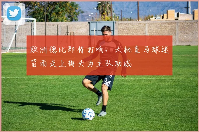 欧洲德比即将打响，大批皇马球迷冒雨走上街头为主队助威