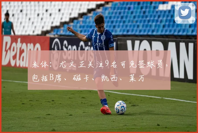 米体：尤文正关注9名可免签球员，包括B席、磁卡、凯西、莱万