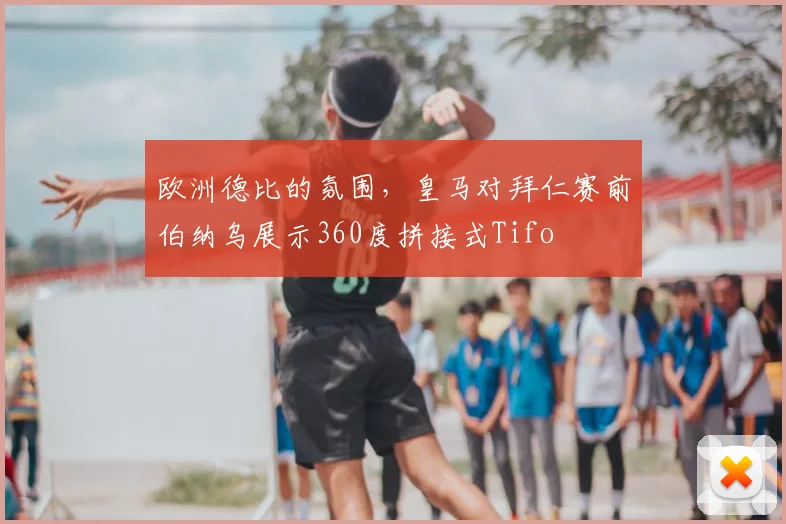 欧洲德比的氛围，皇马对拜仁赛前伯纳乌展示360度拼接式Tifo