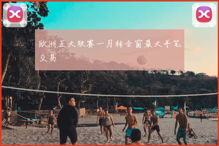 欧洲五大联赛一月转会窗最大手笔交易