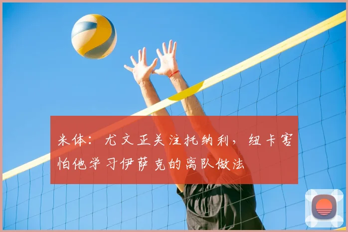 米体：尤文正关注托纳利，纽卡害怕他学习伊萨克的离队做法